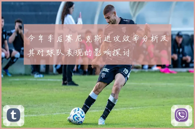 今年季后赛尼克斯进攻效率分析及其对球队表现的影响探讨