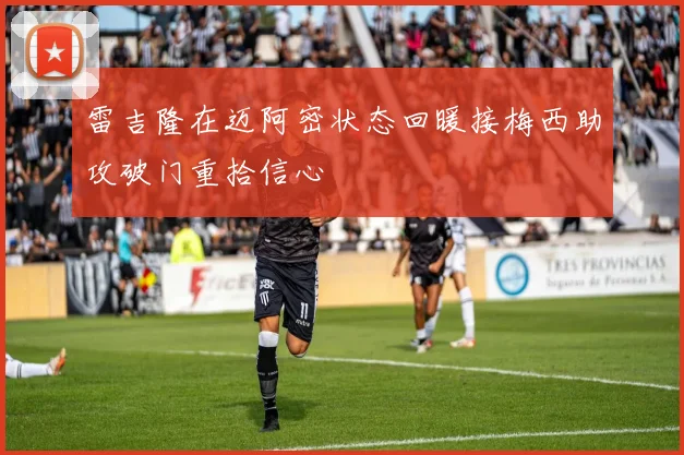 雷吉隆在迈阿密状态回暖接梅西助攻破门重拾信心