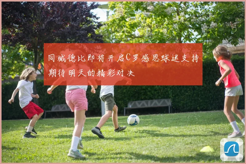同城德比即将开启C罗感恩球迷支持期待明天的精彩对决