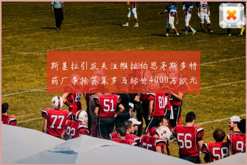 斯基拉引发关注维拉伯恩茅斯多特药厂争抢苏莱罗马标价4000万欧元