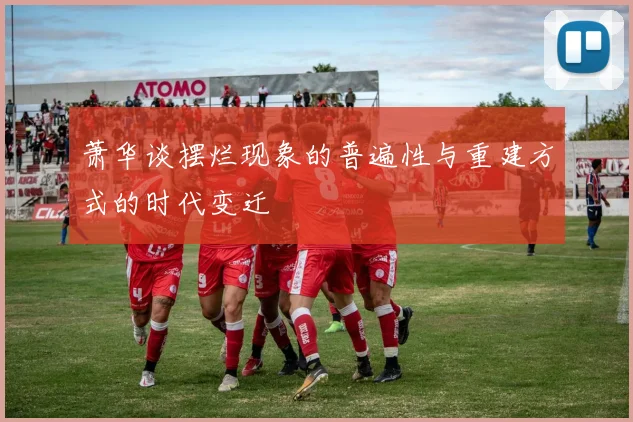 萧华谈摆烂现象的普遍性与重建方式的时代变迁