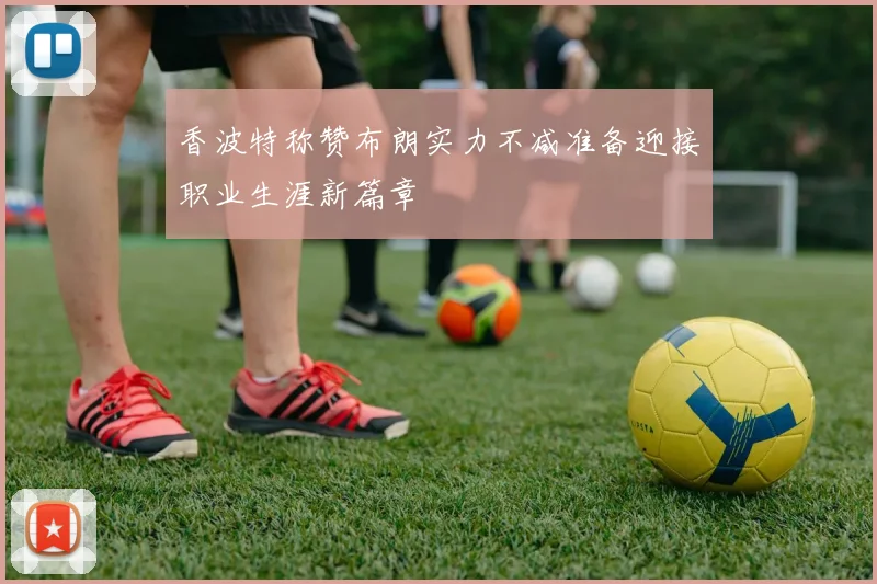 香波特称赞布朗实力不减准备迎接职业生涯新篇章